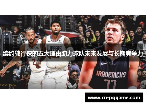 续约独行侠的五大理由助力球队未来发展与长期竞争力