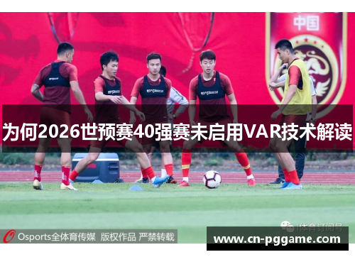 为何2026世预赛40强赛未启用VAR技术解读