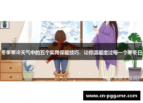 冬季寒冷天气中的五个实用保暖技巧，让你温暖度过每一个寒冬日