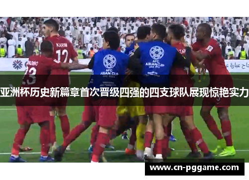 亚洲杯历史新篇章首次晋级四强的四支球队展现惊艳实力