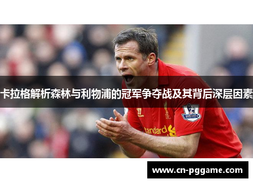 卡拉格解析森林与利物浦的冠军争夺战及其背后深层因素