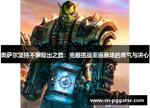 奥萨尔坚持不懈复出之路：克服挑战重返赛场的勇气与决心