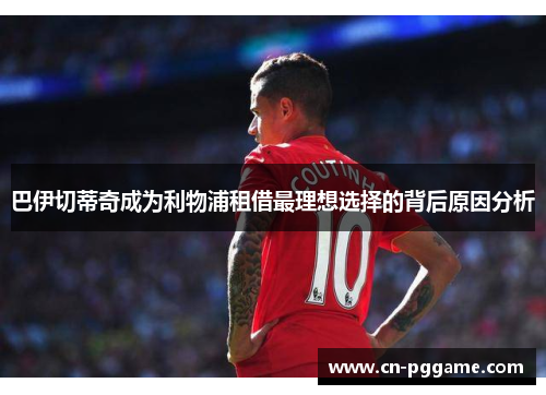 巴伊切蒂奇成为利物浦租借最理想选择的背后原因分析