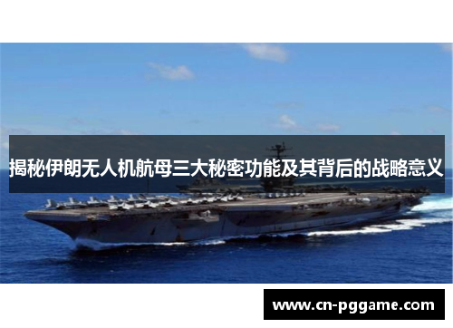 揭秘伊朗无人机航母三大秘密功能及其背后的战略意义