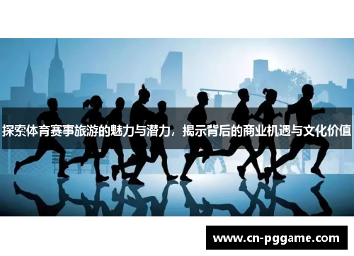 探索体育赛事旅游的魅力与潜力，揭示背后的商业机遇与文化价值
