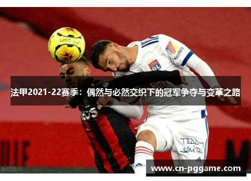 法甲2021-22赛季：偶然与必然交织下的冠军争夺与变革之路