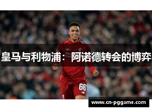 皇马与利物浦：阿诺德转会的博弈