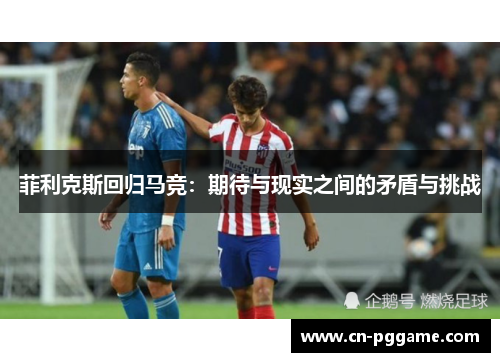 菲利克斯回归马竞：期待与现实之间的矛盾与挑战