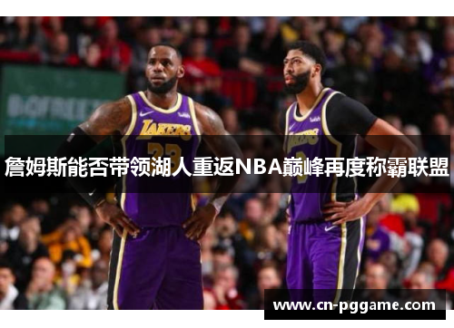 詹姆斯能否带领湖人重返NBA巅峰再度称霸联盟