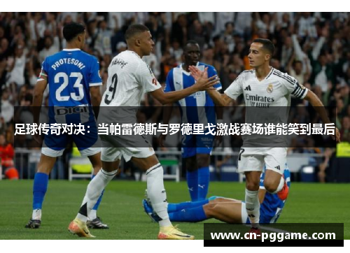 足球传奇对决：当帕雷德斯与罗德里戈激战赛场谁能笑到最后
