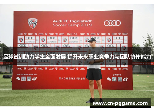 足球试训助力学生全面发展 提升未来职业竞争力与团队协作能力