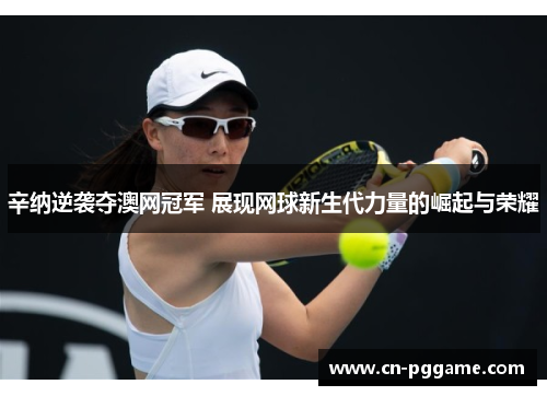 辛纳逆袭夺澳网冠军 展现网球新生代力量的崛起与荣耀