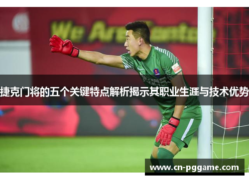 捷克门将的五个关键特点解析揭示其职业生涯与技术优势