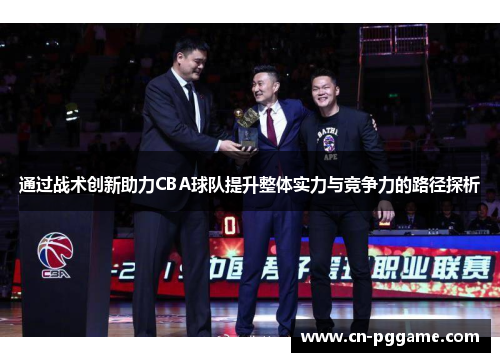 通过战术创新助力CBA球队提升整体实力与竞争力的路径探析