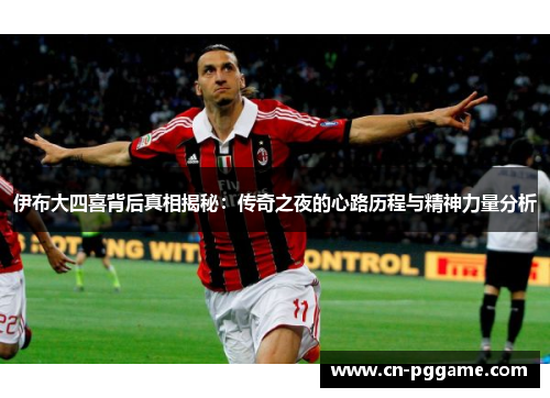 伊布大四喜背后真相揭秘：传奇之夜的心路历程与精神力量分析