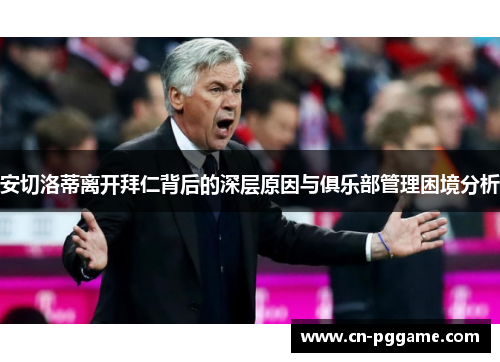 安切洛蒂离开拜仁背后的深层原因与俱乐部管理困境分析