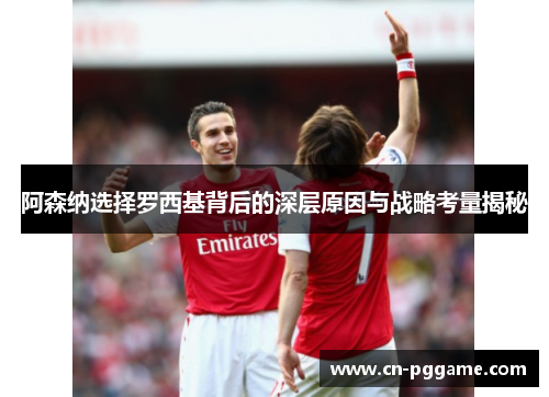 阿森纳选择罗西基背后的深层原因与战略考量揭秘