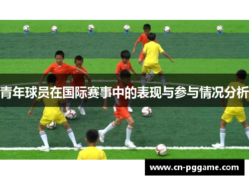 青年球员在国际赛事中的表现与参与情况分析