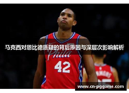 马克西对恩比德质疑的背后原因与深层次影响解析