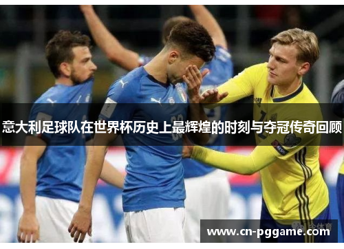 意大利足球队在世界杯历史上最辉煌的时刻与夺冠传奇回顾