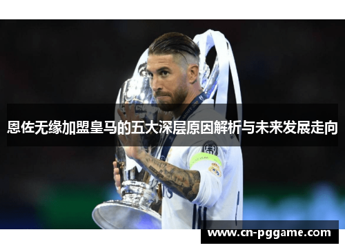 恩佐无缘加盟皇马的五大深层原因解析与未来发展走向