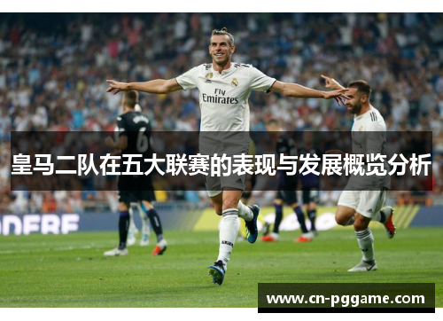 皇马二队在五大联赛的表现与发展概览分析