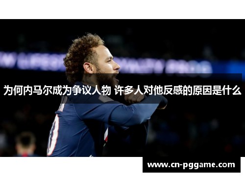 为何内马尔成为争议人物 许多人对他反感的原因是什么