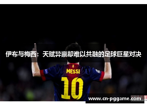 伊布与梅西：天赋异禀却难以共融的足球巨星对决