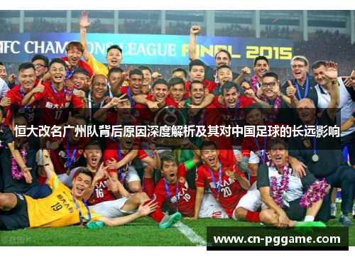恒大改名广州队背后原因深度解析及其对中国足球的长远影响
