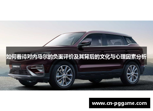 如何看待对内马尔的负面评价及其背后的文化与心理因素分析