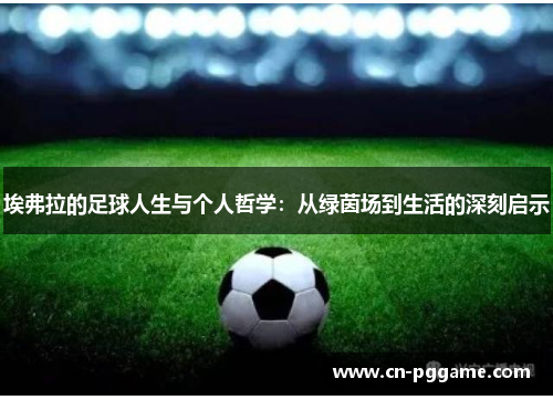埃弗拉的足球人生与个人哲学：从绿茵场到生活的深刻启示