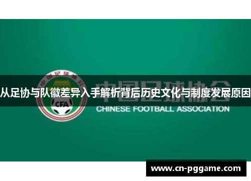 从足协与队徽差异入手解析背后历史文化与制度发展原因