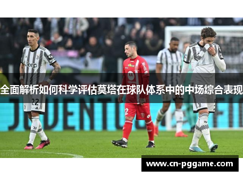 全面解析如何科学评估莫塔在球队体系中的中场综合表现