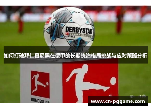 如何打破拜仁慕尼黑在德甲的长期统治格局挑战与应对策略分析