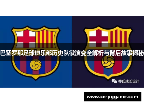 巴塞罗那足球俱乐部历史队徽演变全解析与背后故事揭秘