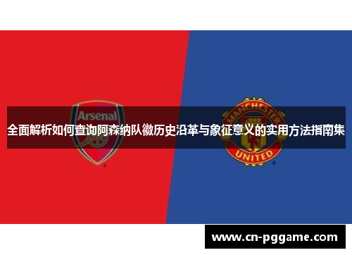 全面解析如何查询阿森纳队徽历史沿革与象征意义的实用方法指南集