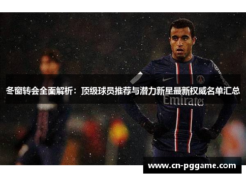 冬窗转会全面解析：顶级球员推荐与潜力新星最新权威名单汇总
