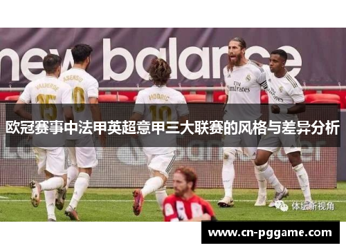 欧冠赛事中法甲英超意甲三大联赛的风格与差异分析